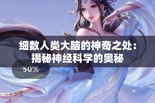 細(xì)數(shù)人類(lèi)大腦的神奇之處：揭秘神經(jīng)科學(xué)的奧秘