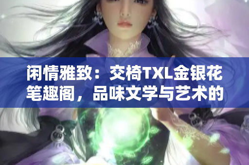 閑情雅致：交椅TXL金銀花筆趣閣，品味文學(xué)與藝術(shù)的完美融合