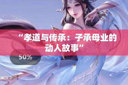 “孝道與傳承：子承母業(yè)的動人故事”