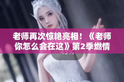 老師再次驚艷亮相！《老師你怎么會(huì)在這》第2季燃情上線
