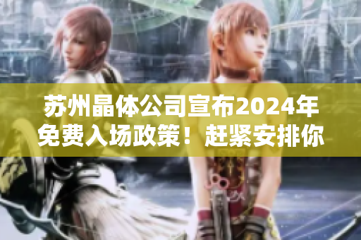 蘇州晶體公司宣布2024年免費(fèi)入場(chǎng)政策！趕緊安排你的行程！