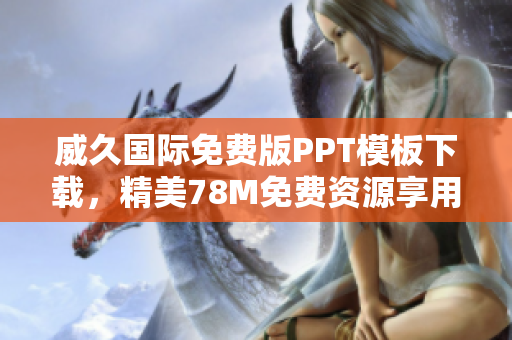 威久國(guó)際免費(fèi)版PPT模板下載，精美78M免費(fèi)資源享用