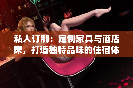 私人訂制：定制家具與酒店床，打造獨(dú)特品味的住宿體驗(yàn)