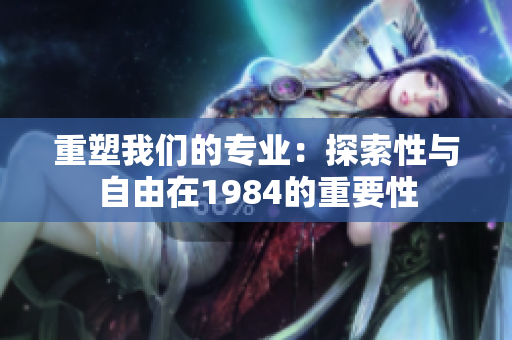 重塑我們的專業(yè)：探索性與自由在1984的重要性
