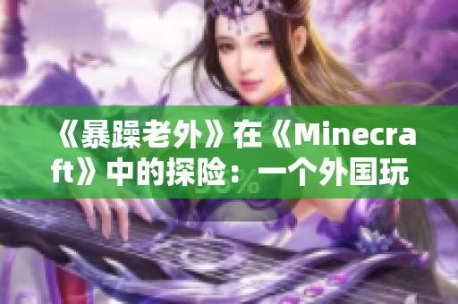 《暴躁老外》在《Minecraft》中的探險(xiǎn)：一個(gè)外國玩家的獨(dú)特視角