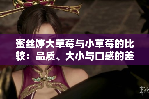 蜜絲婷大草莓與小草莓的比較：品質(zhì)、大小與口感的差異