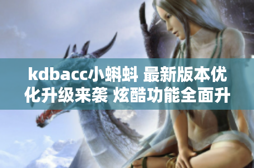 kdbacc小蝌蚪 最新版本優(yōu)化升級來襲 炫酷功能全面升級