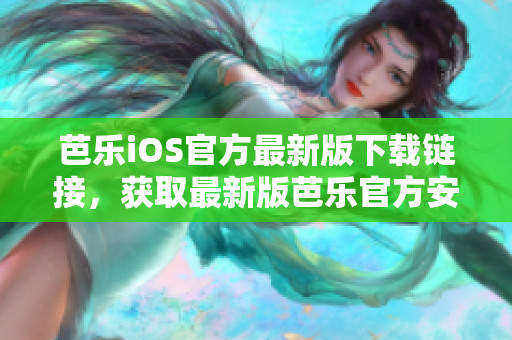 芭樂iOS官方最新版下載鏈接，獲取最新版芭樂官方安裝包