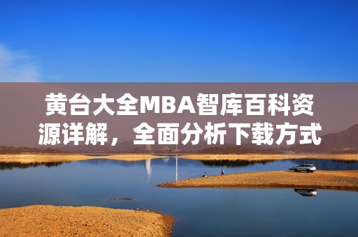 黃臺大全MBA智庫百科資源詳解，全面分析下載方式及使用技巧