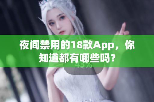 夜間禁用的18款A(yù)pp，你知道都有哪些嗎？