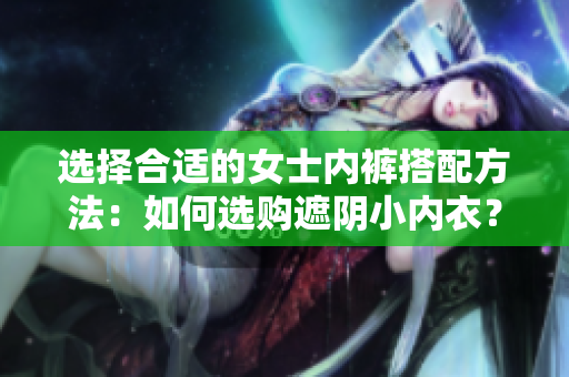 選擇合適的女士內(nèi)褲搭配方法：如何選購遮陰小內(nèi)衣？