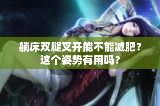 躺床雙腿叉開能不能減肥？這個(gè)姿勢(shì)有用嗎？