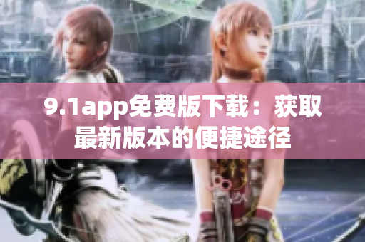 9.1app免費(fèi)版下載：獲取最新版本的便捷途徑
