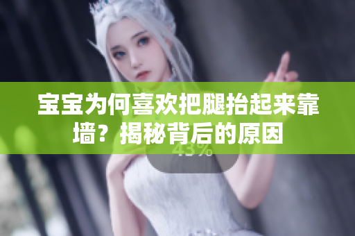 寶寶為何喜歡把腿抬起來靠墻？揭秘背后的原因