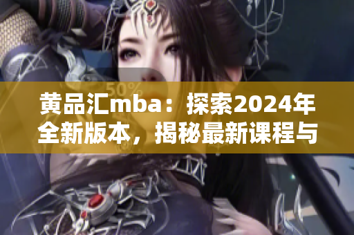 黃品匯mba：探索2024年全新版本，揭秘最新課程與專業(yè)發(fā)展路徑