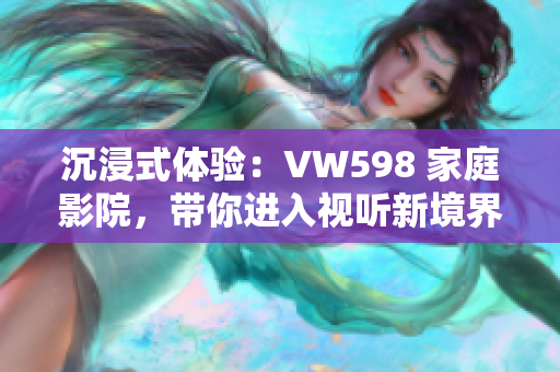 沉浸式體驗(yàn)：VW598 家庭影院，帶你進(jìn)入視聽(tīng)新境界