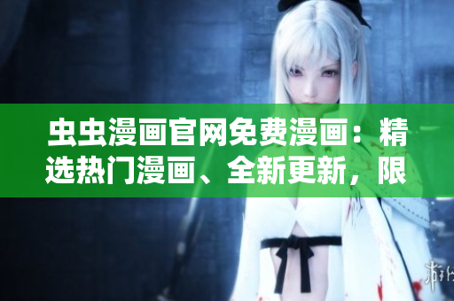 蟲蟲漫畫官網(wǎng)免費漫畫：精選熱門漫畫、全新更新，限時免費閱讀