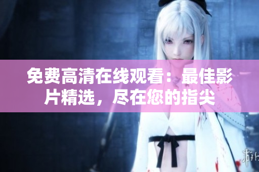 免費高清在線觀看：最佳影片精選，盡在您的指尖