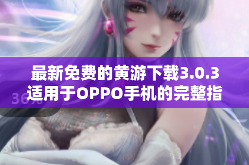 最新免費的黃游下載3.0.3適用于OPPO手機的完整指南