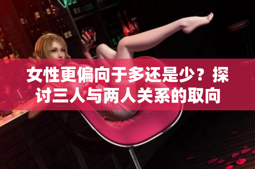 女性更偏向于多還是少？探討三人與兩人關(guān)系的取向