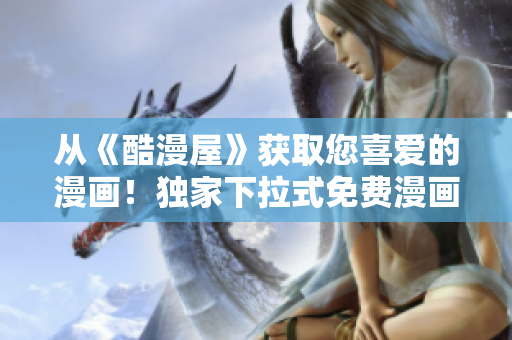 從《酷漫屋》獲取您喜愛的漫畫！獨家下拉式免費漫畫下載