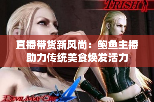 直播帶貨新風(fēng)尚：鮑魚主播助力傳統(tǒng)美食煥發(fā)活力