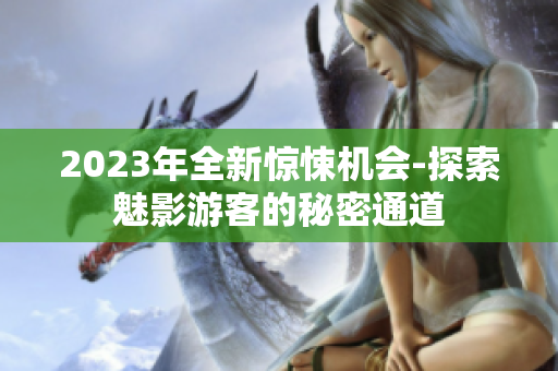 2023年全新驚悚機(jī)會-探索魅影游客的秘密通道
