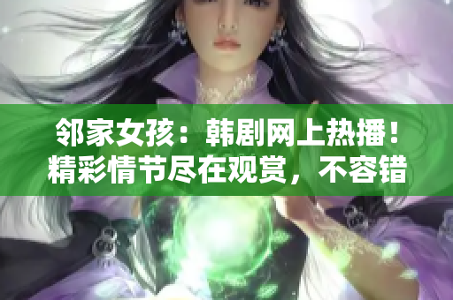 鄰家女孩：韓劇網(wǎng)上熱播！精彩情節(jié)盡在觀賞，不容錯(cuò)過！