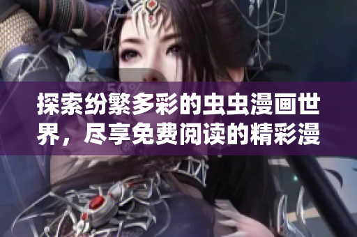 探索紛繁多彩的蟲(chóng)蟲(chóng)漫畫(huà)世界，盡享免費(fèi)閱讀的精彩漫畫(huà)星球