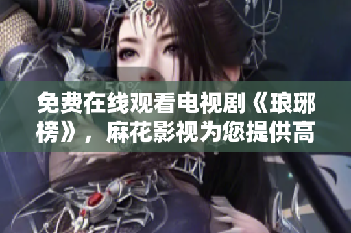免費(fèi)在線觀看電視劇《瑯琊榜》，麻花影視為您提供高清播放服務(wù)