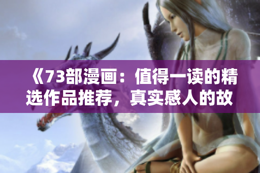 《73部漫畫：值得一讀的精選作品推薦，真實(shí)感人的故事令人沉醉其中》