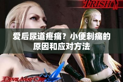 愛(ài)后尿道疼痛？小便刺痛的原因和應(yīng)對(duì)方法