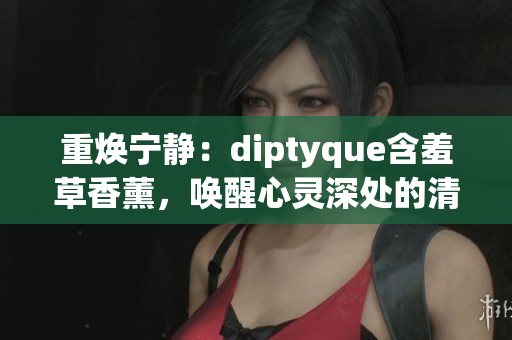 重?zé)▽庫(kù)o：diptyque含羞草香薰，喚醒心靈深處的清新之美