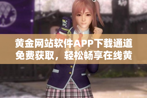 黃金網(wǎng)站軟件APP下載通道免費(fèi)獲取，輕松暢享在線黃金交易平臺(tái)