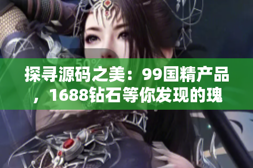 探尋源碼之美：99國(guó)精產(chǎn)品，1688鉆石等你發(fā)現(xiàn)的瑰寶