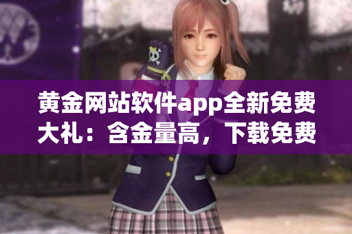 黃金網(wǎng)站軟件app全新免費大禮：含金量高，下載免費無限制