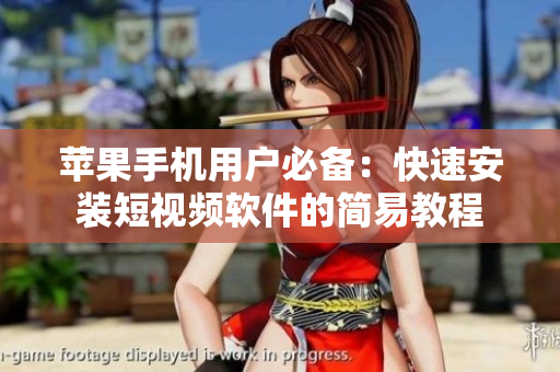蘋果手機(jī)用戶必備：快速安裝短視頻軟件的簡(jiǎn)易教程