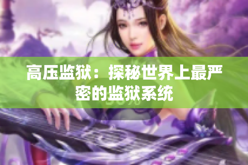 高壓監(jiān)獄：探秘世界上最嚴(yán)密的監(jiān)獄系統(tǒng)