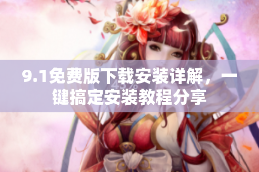9.1免費(fèi)版下載安裝詳解，一鍵搞定安裝教程分享