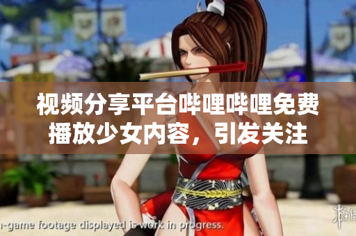 視頻分享平臺(tái)嗶哩嗶哩免費(fèi)播放少女內(nèi)容，引發(fā)關(guān)注