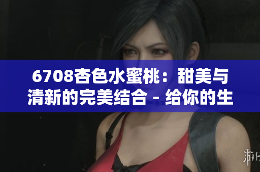 6708杏色水蜜桃：甜美與清新的完美結(jié)合 - 給你的生活添加一抹柔和的色彩