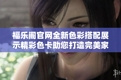 福樂閣官網(wǎng)全新色彩搭配展示精彩色卡助您打造完美家居！