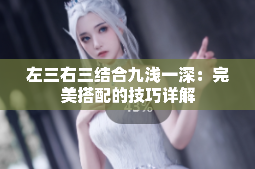 左三右三結(jié)合九淺一深：完美搭配的技巧詳解