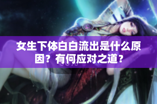 女生下體白白流出是什么原因？有何應(yīng)對之道？