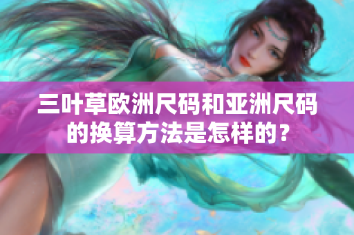 三葉草歐洲尺碼和亞洲尺碼的換算方法是怎樣的？
