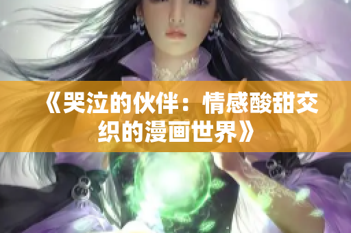 《哭泣的伙伴：情感酸甜交織的漫畫世界》