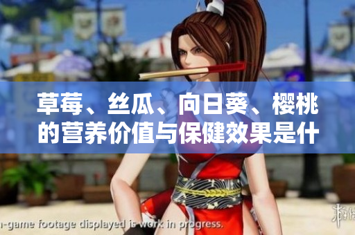 草莓、絲瓜、向日葵、櫻桃的營(yíng)養(yǎng)價(jià)值與保健效果是什么？