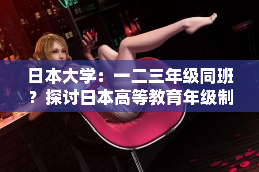 日本大學(xué)：一二三年級(jí)同班？探討日本高等教育年級(jí)制度的特色與影響