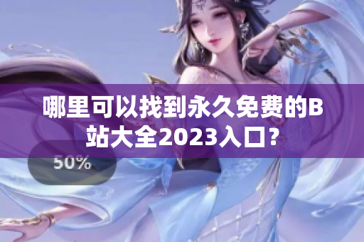 哪里可以找到永久免費的B站大全2023入口？