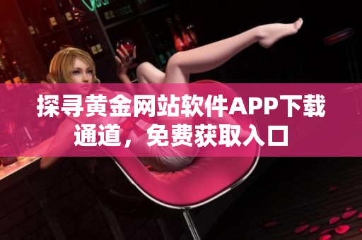 探尋黃金網(wǎng)站軟件APP下載通道，免費獲取入口